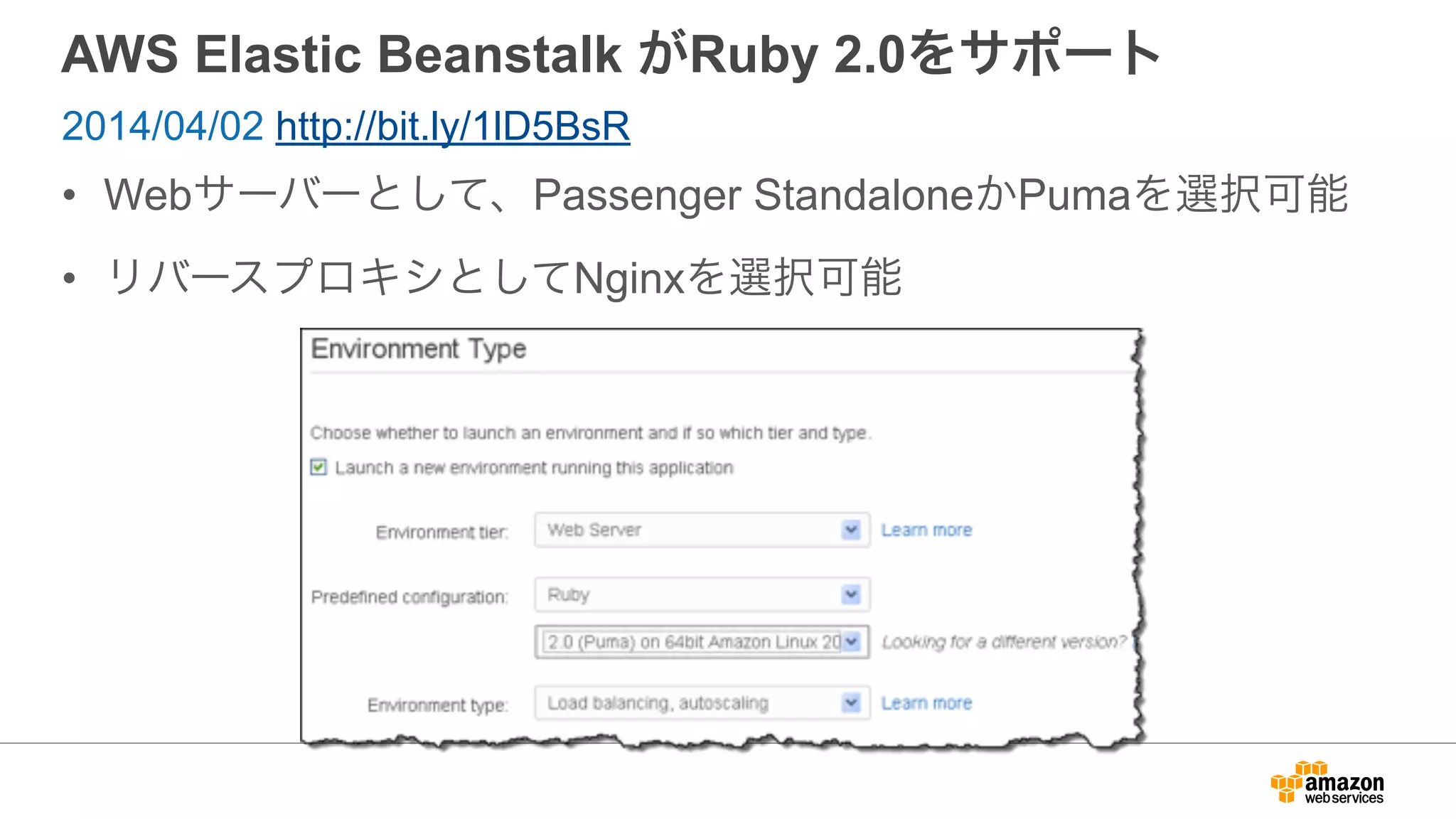 AWS Elastic Beanstalk がRuby 2.0をサポート
• Webサーバーとして、Passenger StandaloneかPumaを選択可能
• リバースプロキシとしてNginxを選択可能
2014/04/02 http://bit.ly/1lD5BsR
 