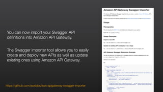 https://github.com/awslabs/aws-apigateway-swagger-importer
You can now import your Swagger API
definitions into Amazon API Gateway.
The Swagger importer tool allows you to easily
create and deploy new APIs as well as update
existing ones using Amazon API Gateway.
 