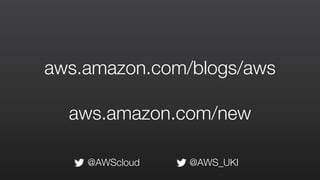 aws.amazon.com/blogs/aws
aws.amazon.com/new
@AWScloud @AWS_UKI
 