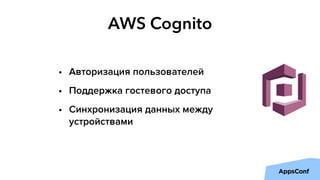 AWS Cognito
• Авторизация пользователей
• Поддержка гостевого доступа
• Синхронизация данных между
устройствами
 
