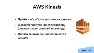 AWS Kinesis
• Приём и обработка потоковых данных
• Высокая пропускная способность
(десятки тысяч записей в секунду)
• Оплата за выделенное количество
шардов
 