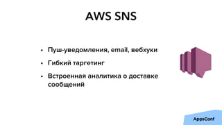 AWS SNS
• Пуш-уведомления, email, вебхуки
• Гибкий таргетинг
• Встроенная аналитика о доставке
сообщений
 