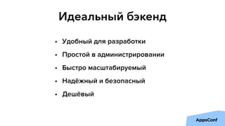 Идеальный бэкенд
• Удобный для разработки
• Простой в администрировании
• Быстро масштабируемый
• Надёжный и безопасный
• Дешёвый
 