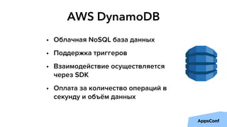 AWS DynamoDB
• Облачная NoSQL база данных
• Поддержка триггеров
• Взаимодействие осуществляется
через SDK
• Оплата за коли...