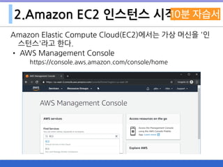 2.Amazon EC2 인스턴스 시작
Amazon Elastic Compute Cloud(EC2)에서는 가상 머신을 '인
스턴스'라고 한다.
• AWS Management Console 
https://console.aws.amazon.com/console/home
 