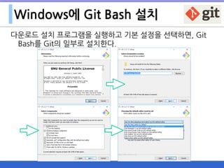 Windows에 Git Bash 설치
다운로드 설치 프로그램을 실행하고 기본 설정을 선택하면, Git
Bash를 Git의 일부로 설치한다.
 