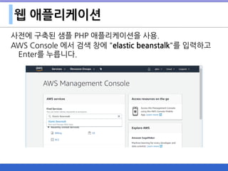 웹 애플리케이션
사전에 구축된 샘플 PHP 애플리케이션을 사용.
AWS Console 에서 검색 창에 "elastic beanstalk"를 입력하고
Enter를 누릅니다.
 