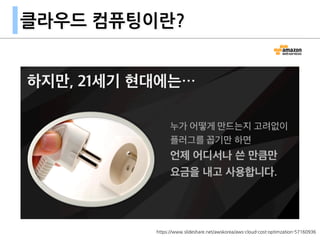 클라우드 컴퓨팅이란?
https://www.slideshare.net/awskorea/aws-cloud-cost-optimzation-57160936
 