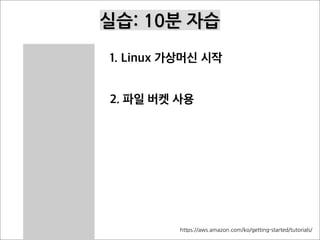 실습: 10분 자습
1. Linux 가상머신 시작
2. 파일 버켓 사용
https://aws.amazon.com/ko/getting-started/tutorials/
 
