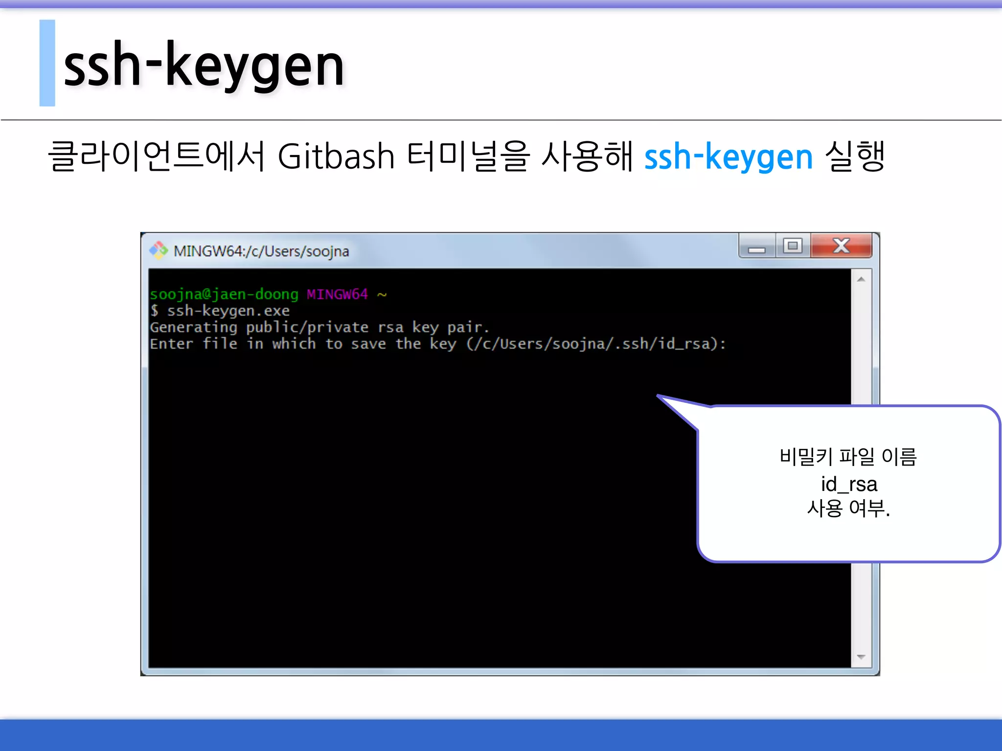 ssh-keygen
클라이언트에서 Gitbash 터미널을 사용해 ssh-keygen 실행
비밀키 파일 이름
id_rsa
사용 여부.
 