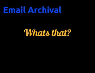 Email Archival

    Whats that?
 