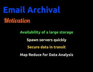 Email Archival
Motivation
      Availability of a large storage

         Spawn servers quickly
          Secure data in transit

      Map Reduce for Data Analysis
 