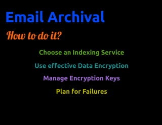 Email Archival
How to do it?
       Choose an Indexing Service

      Use effective Data Encryption
        Manage Encryption Keys

            Plan for Failures
 