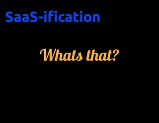 SaaS-ification

     Whats that?
 