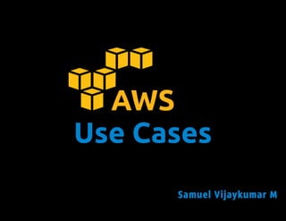 AWS
Use Cases
      Samuel Vijaykumar M
 