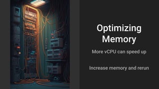 Optimizing
Memory
More vCPU can speed up
Increase memory and rerun
 