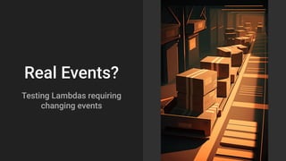 Real Events?
Testing Lambdas requiring
changing events
 