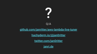 ?
Q/A
github.com/janritter/aws-lambda-live-tuner
hachyderm.io/@jan0ritter
twitter.com/jan0ritter
janri.de
 