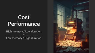 Cost
Performance
High memory / Low duration
=
Low memory / High duration
 
