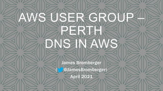 AWS USER GROUP –
PERTH
DNS IN AWS
James Bromberger
( @JamesBromberger)
April 2021
 