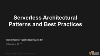 © 2016, Amazon Web Services, Inc. or its Affiliates. All rights reserved.
Daniel Geske <gesked@amazon.de>
24 August 2017
Serverless Architectural
Patterns and Best Practices
 