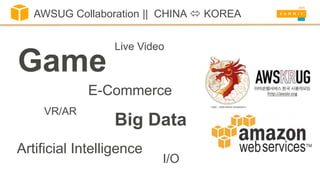 AWSUG Collaboration || CHINA  KOREA
Game
VR/AR
E-Commerce
Big Data
Artificial Intelligence
Live Video
I/O
 
