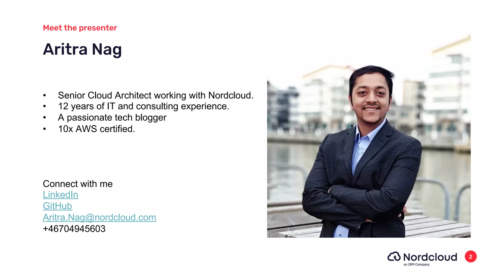 Aritra Nag
Meet the presenter
2
• Senior Cloud Architect working with Nordcloud.
• 12 years of IT and consulting experience.
• A passionate tech blogger
• 10x AWS certified.
Connect with me
LinkedIn
GitHub
Aritra.Nag@nordcloud.com
+46704945603
 