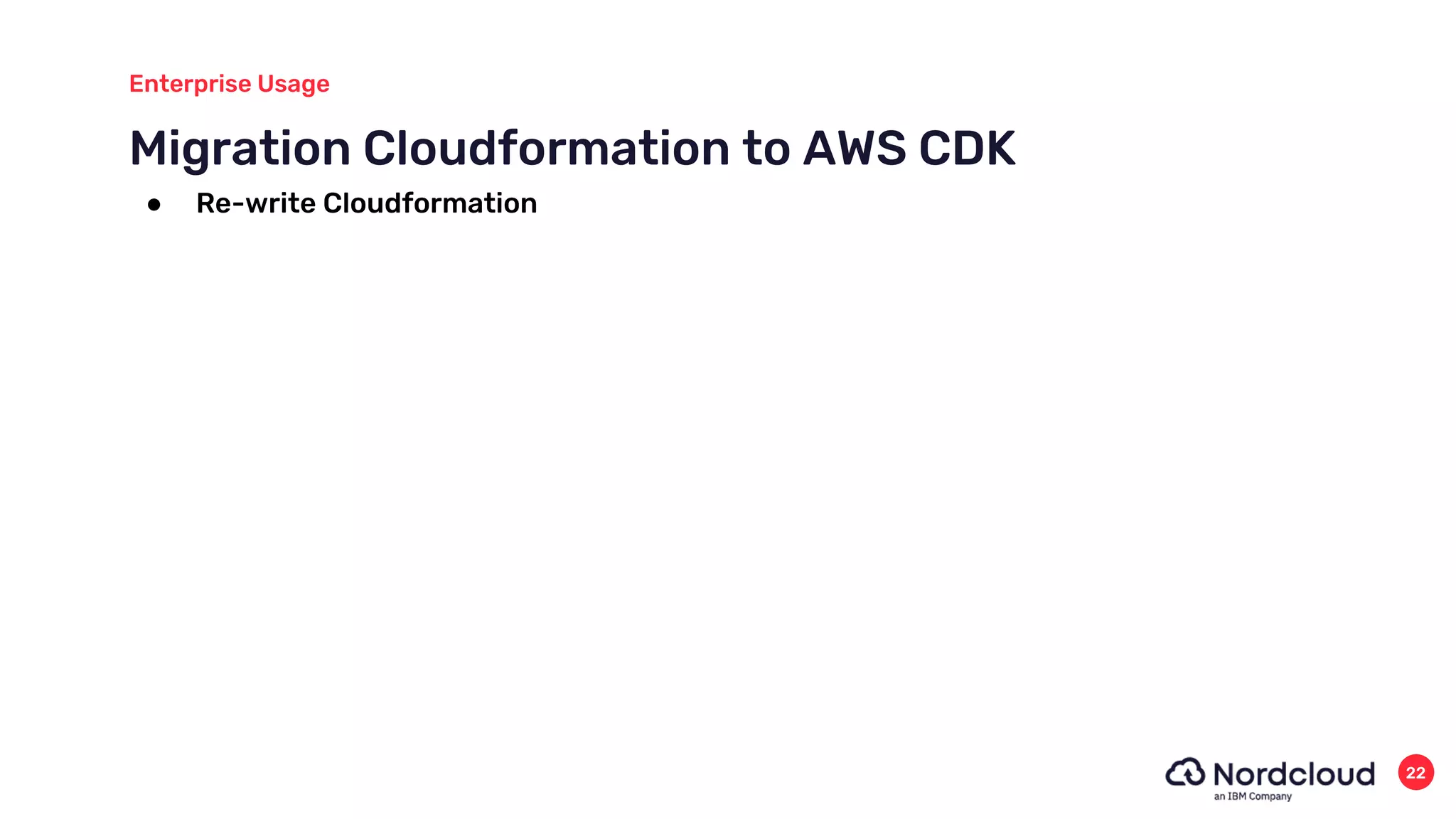 Migration Cloudformation to AWS CDK
Enterprise Usage
22
● Re-write Cloudformation
 