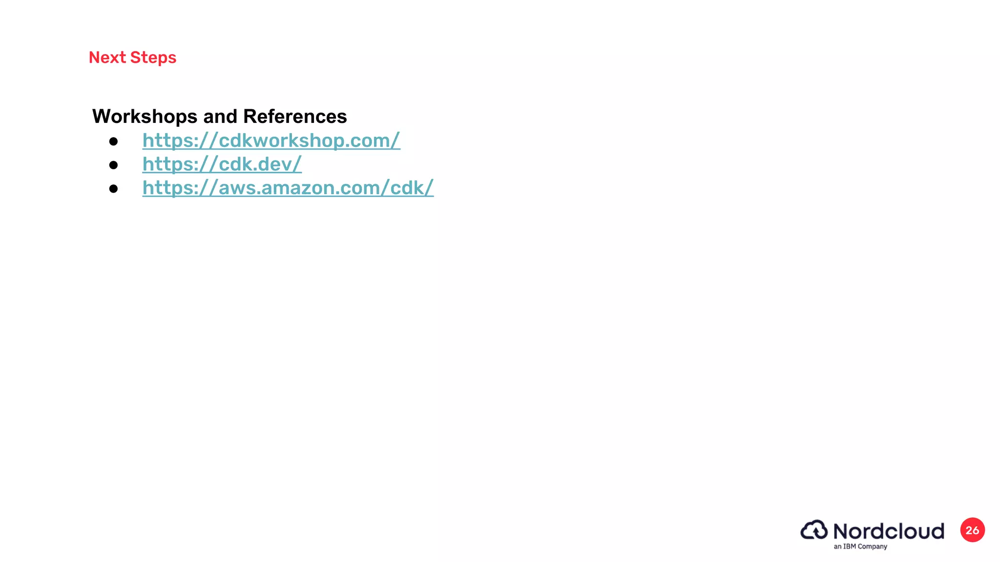 Next Steps
26
● https://cdkworkshop.com/
● https://cdk.dev/
● https://aws.amazon.com/cdk/
Workshops and References
 