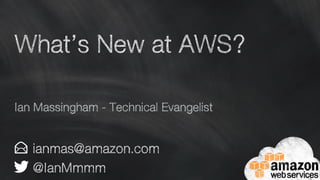 What’s New at AWS?
ianmas@amazon.com
@IanMmmm
Ian Massingham - Technical Evangelist
 