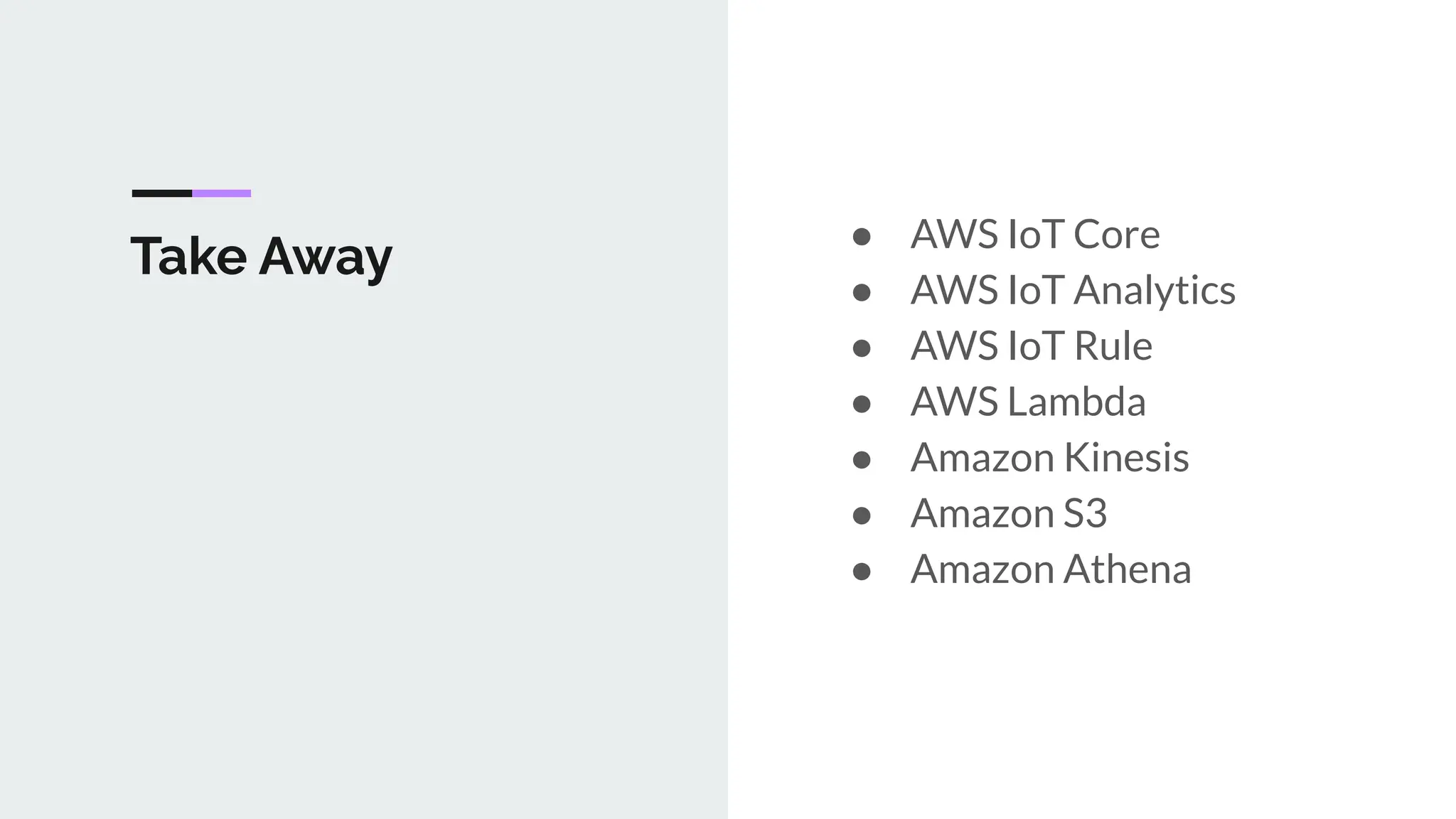 Take Away ● AWS IoT Core
● AWS IoT Analytics
● AWS IoT Rule
● AWS Lambda
● Amazon Kinesis
● Amazon S3
● Amazon Athena
 