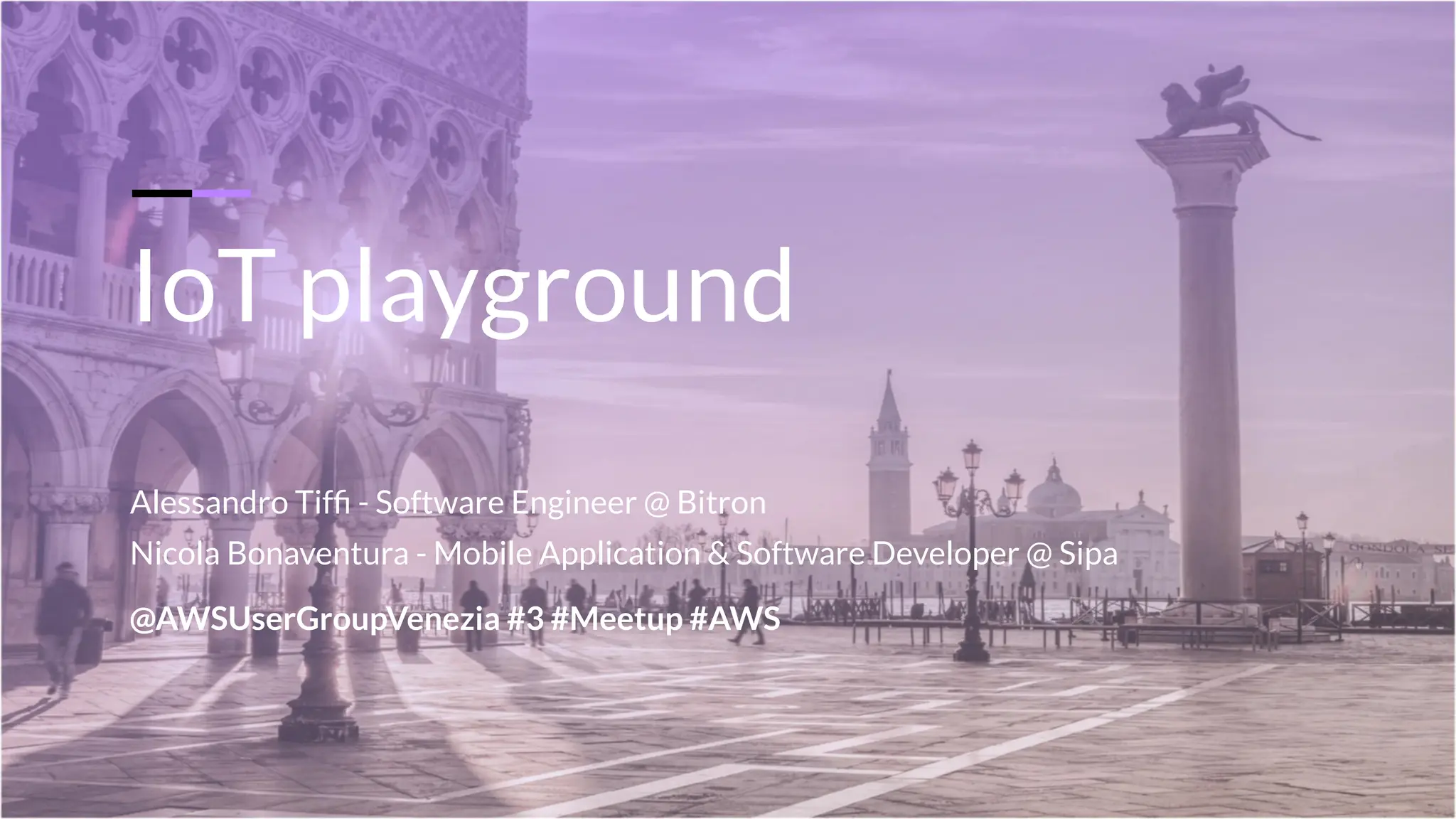 IoT playground
Alessandro Tifﬁ - Software Engineer @ Bitron
Nicola Bonaventura - Mobile Application & Software Developer @ Sipa
@AWSUserGroupVenezia #3 #Meetup #AWS
 