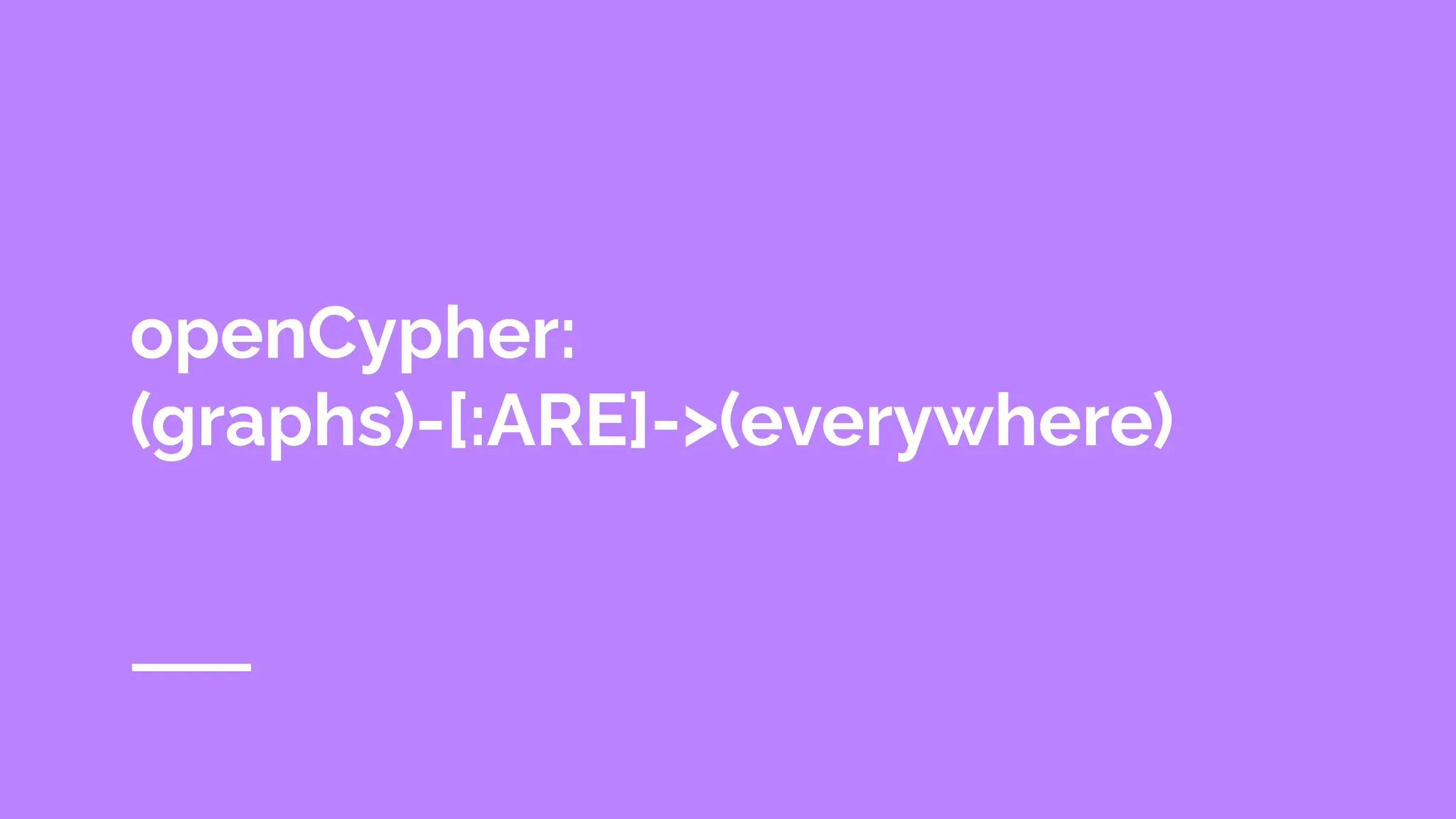 openCypher:
(graphs)-[:ARE]->(everywhere)
 