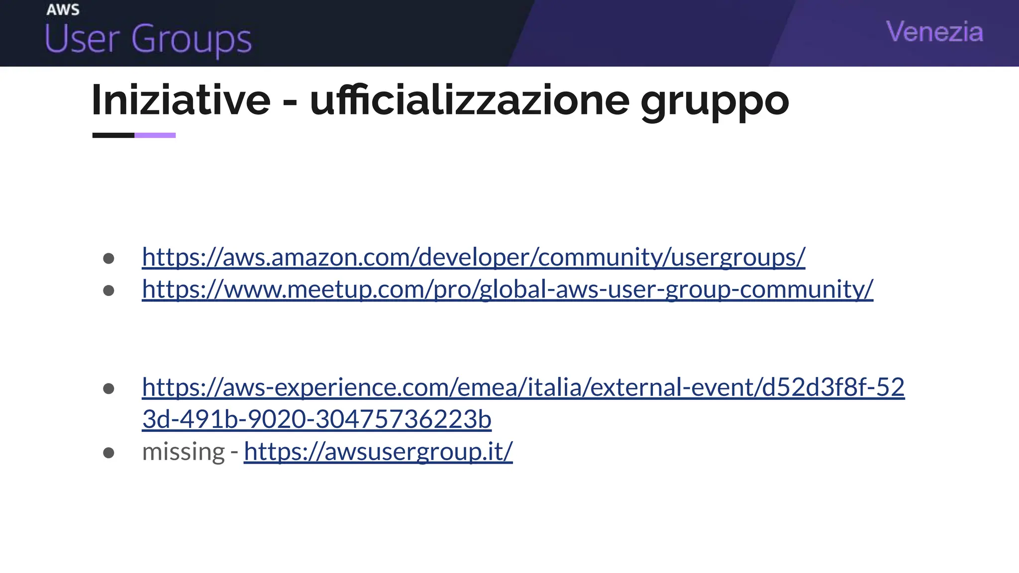 Iniziative - uﬃcializzazione gruppo
● https://aws.amazon.com/developer/community/usergroups/
● https://www.meetup.com/pro/global-aws-user-group-community/
● https://aws-experience.com/emea/italia/external-event/d52d3f8f-52
3d-491b-9020-30475736223b
● missing - https://awsusergroup.it/
 