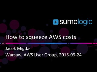 How to squeeze AWS costs
Jacek Migdał
Warsaw, AWS User Group, 2015-09-24
 