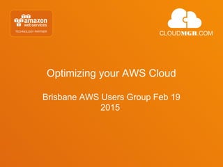 Optimizing your AWS Cloud
Brisbane AWS Users Group Feb 19
2015
CLOUDMGR.COM
 
