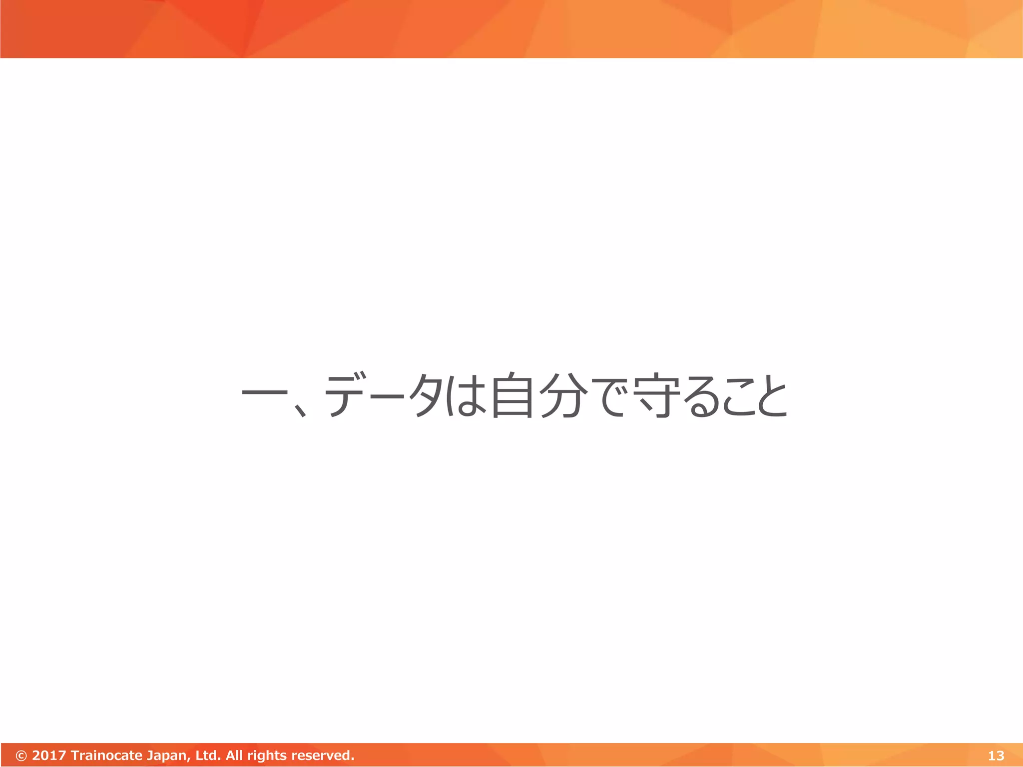 一、データは自分で守ること
13© 2017 Trainocate Japan, Ltd. All rights reserved.
 