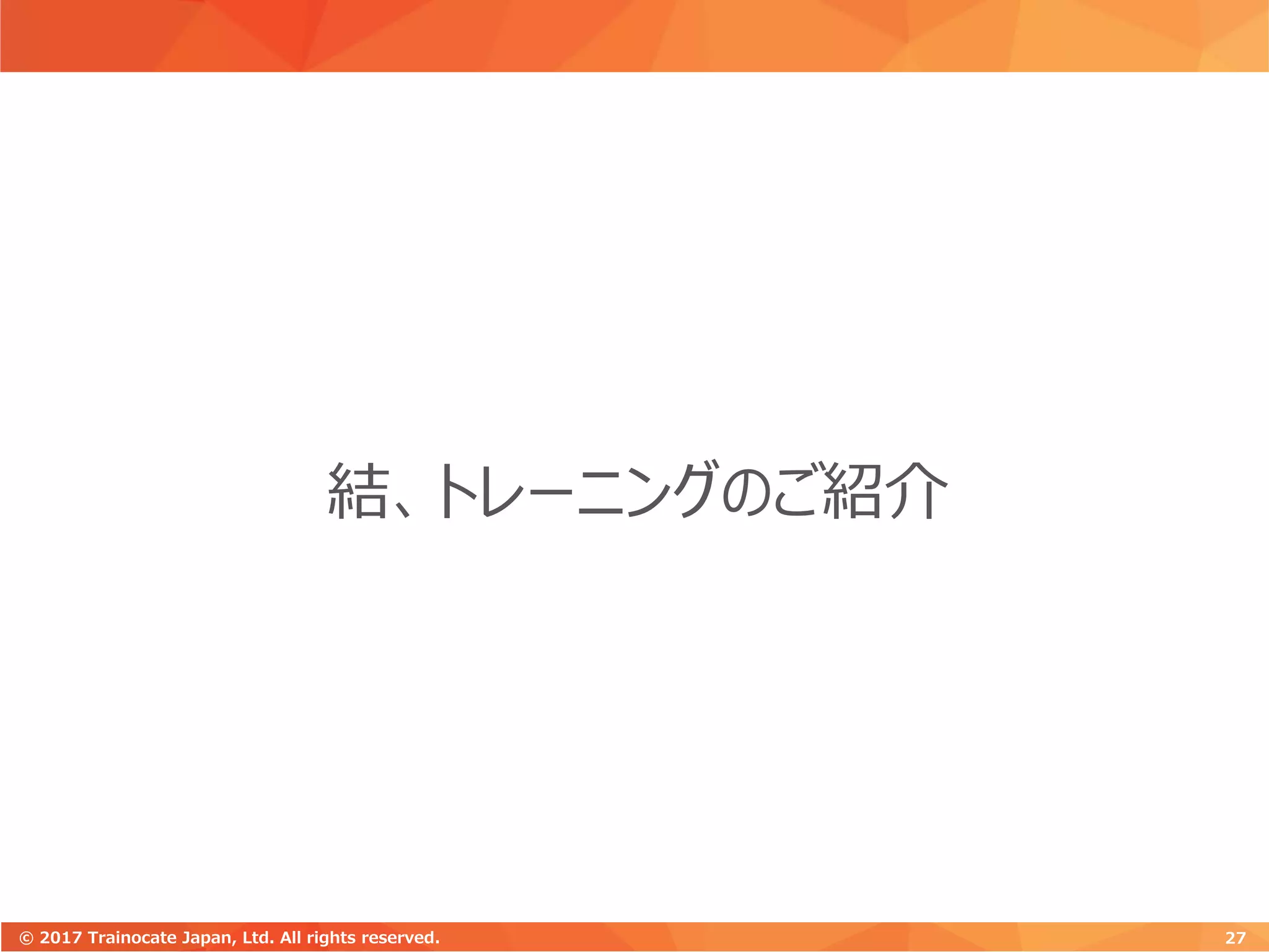 結、トレーニングのご紹介
27© 2017 Trainocate Japan, Ltd. All rights reserved.
 