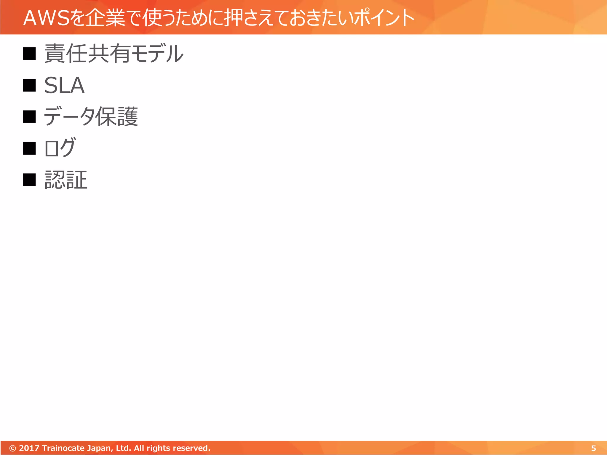 AWSを企業で使うために押さえておきたいポイント
 責任共有モデル
 SLA
 データ保護
 ログ
 認証
5© 2017 Trainocate Japan, Ltd. All rights reserved.
 