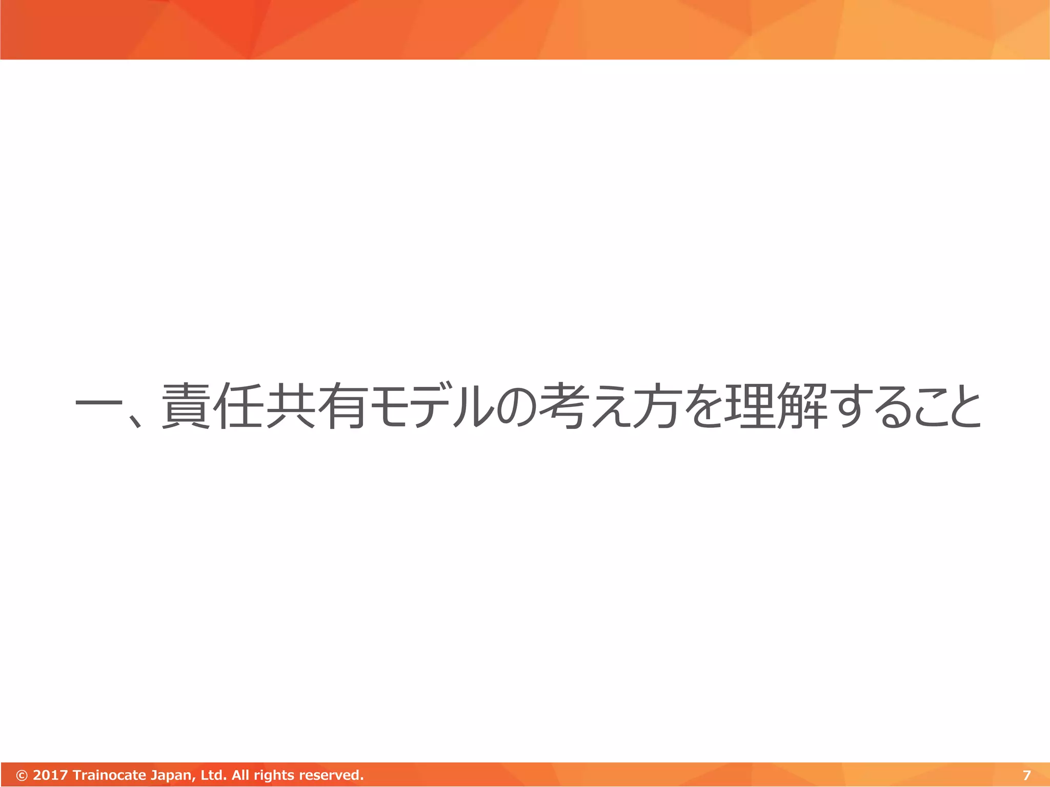 一、責任共有モデルの考え方を理解すること
7© 2017 Trainocate Japan, Ltd. All rights reserved.
 