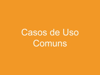 Casos de Uso
Comuns

 