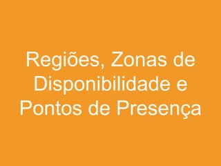 Regiões, Zonas de
Disponibilidade e
Pontos de Presença

 