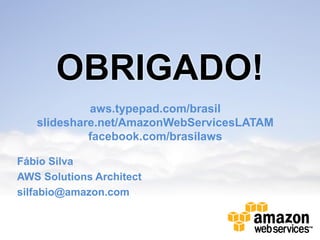 OBRIGADO!
aws.typepad.com/brasil
slideshare.net/AmazonWebServicesLATAM
facebook.com/brasilaws
Fábio Silva
AWS Solutions Architect
silfabio@amazon.com

 