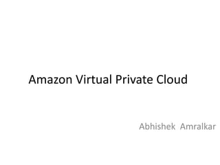 Amazon Virtual Private Cloud
Abhishek Amralkar
 