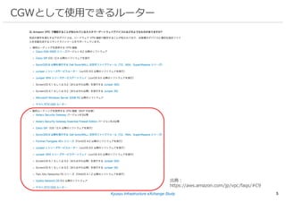 Kyusyu Infrastructure eXchange Study 5
CGWとして使⽤できるルーター
出典：
https://aws.amazon.com/jp/vpc/faqs/#C9
 
