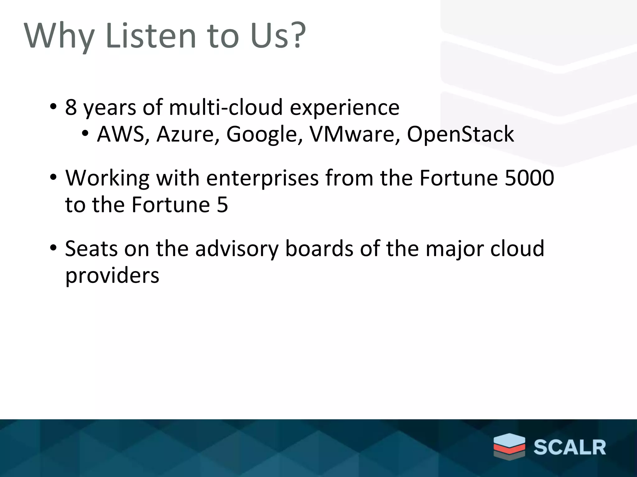 Why Listen to Us?
• 8 years of multi-cloud experience
• AWS, Azure, Google, VMware, OpenStack
• Working with enterprises from the Fortune 5000
to the Fortune 5
• Seats on the advisory boards of the major cloud
providers
 