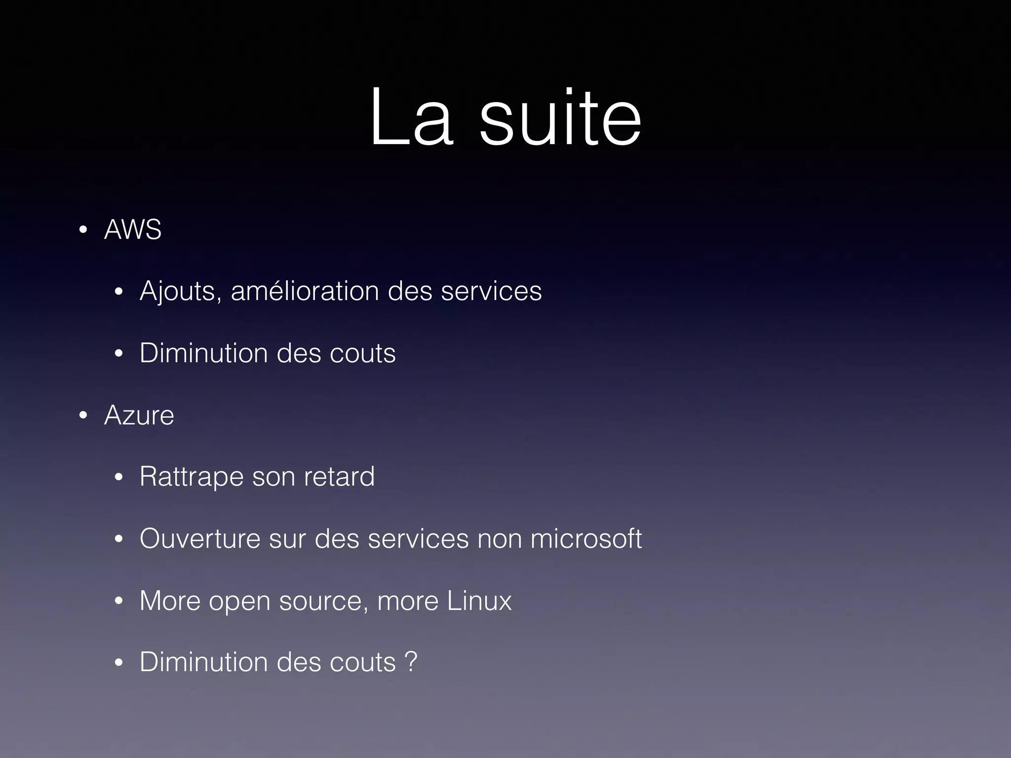 La suite
• AWS
• Ajouts, amélioration des services
• Diminution des couts
• Azure
• Rattrape son retard
• Ouverture sur des services non microsoft
• More open source, more Linux
• Diminution des couts ?
 
