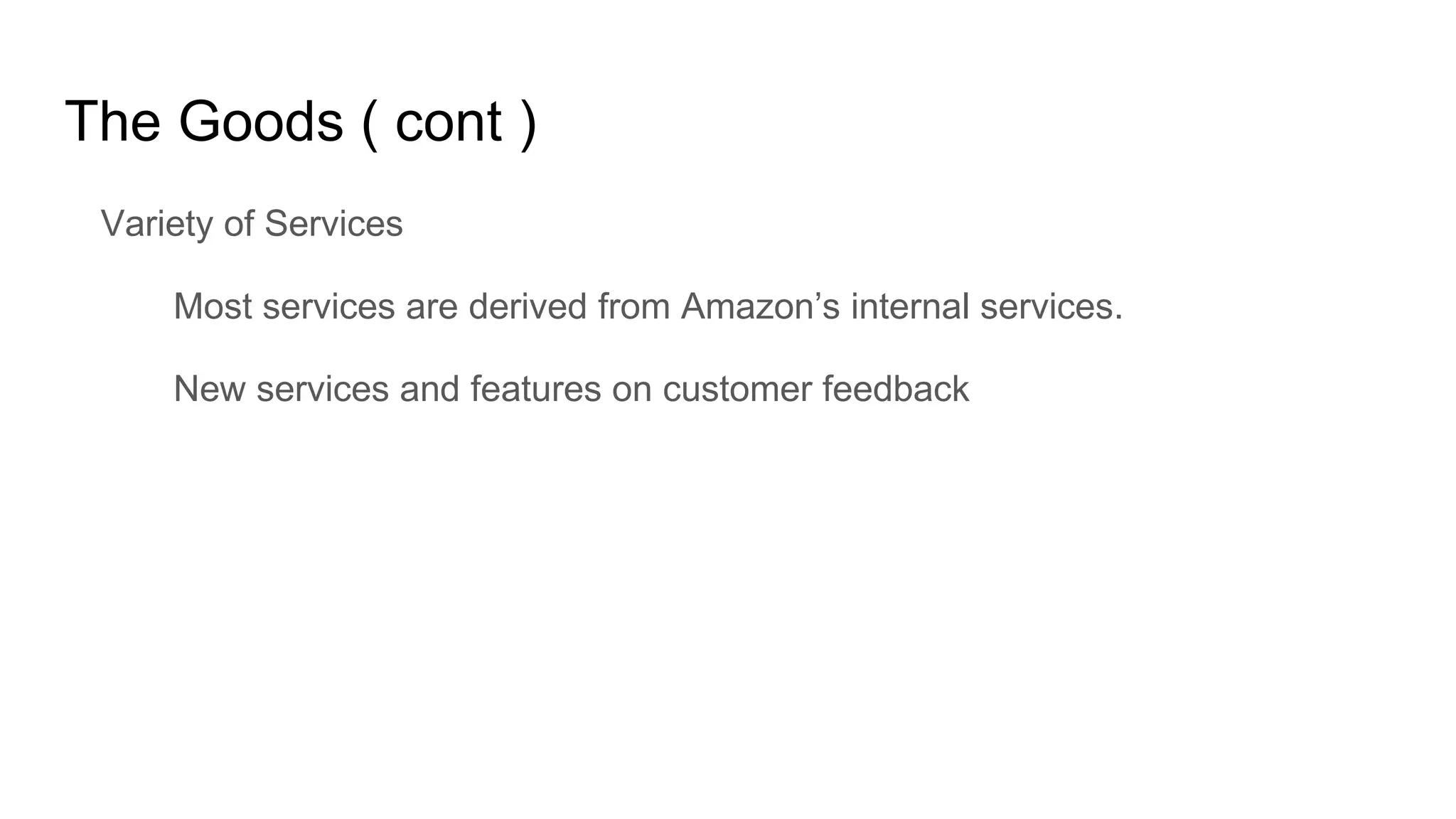 The Goods ( cont )
Variety of Services
Most services are derived from Amazon’s internal services.
New services and features on customer feedback
 