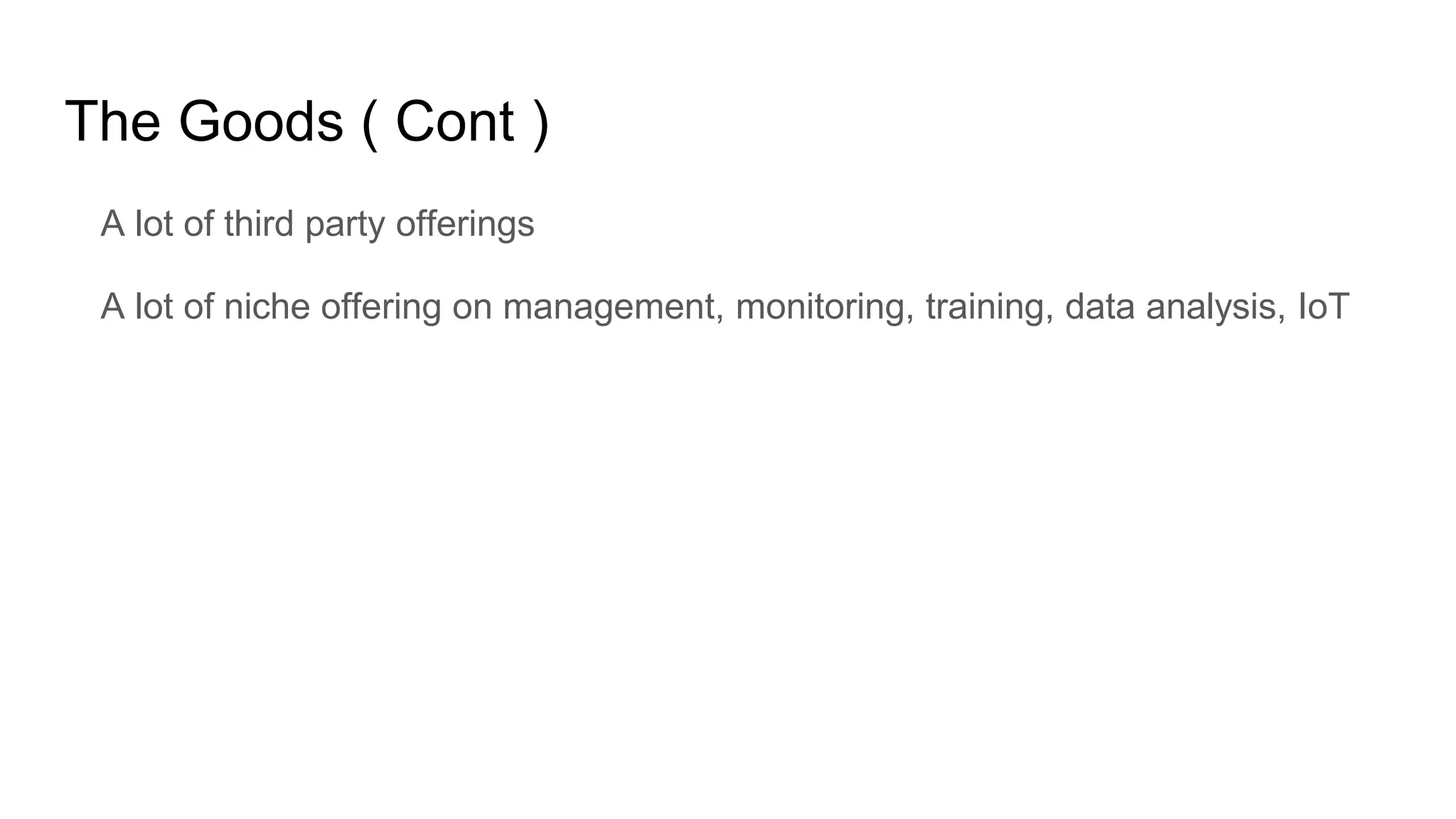 The Goods ( Cont )
A lot of third party offerings
A lot of niche offering on management, monitoring, training, data analysis, IoT
 