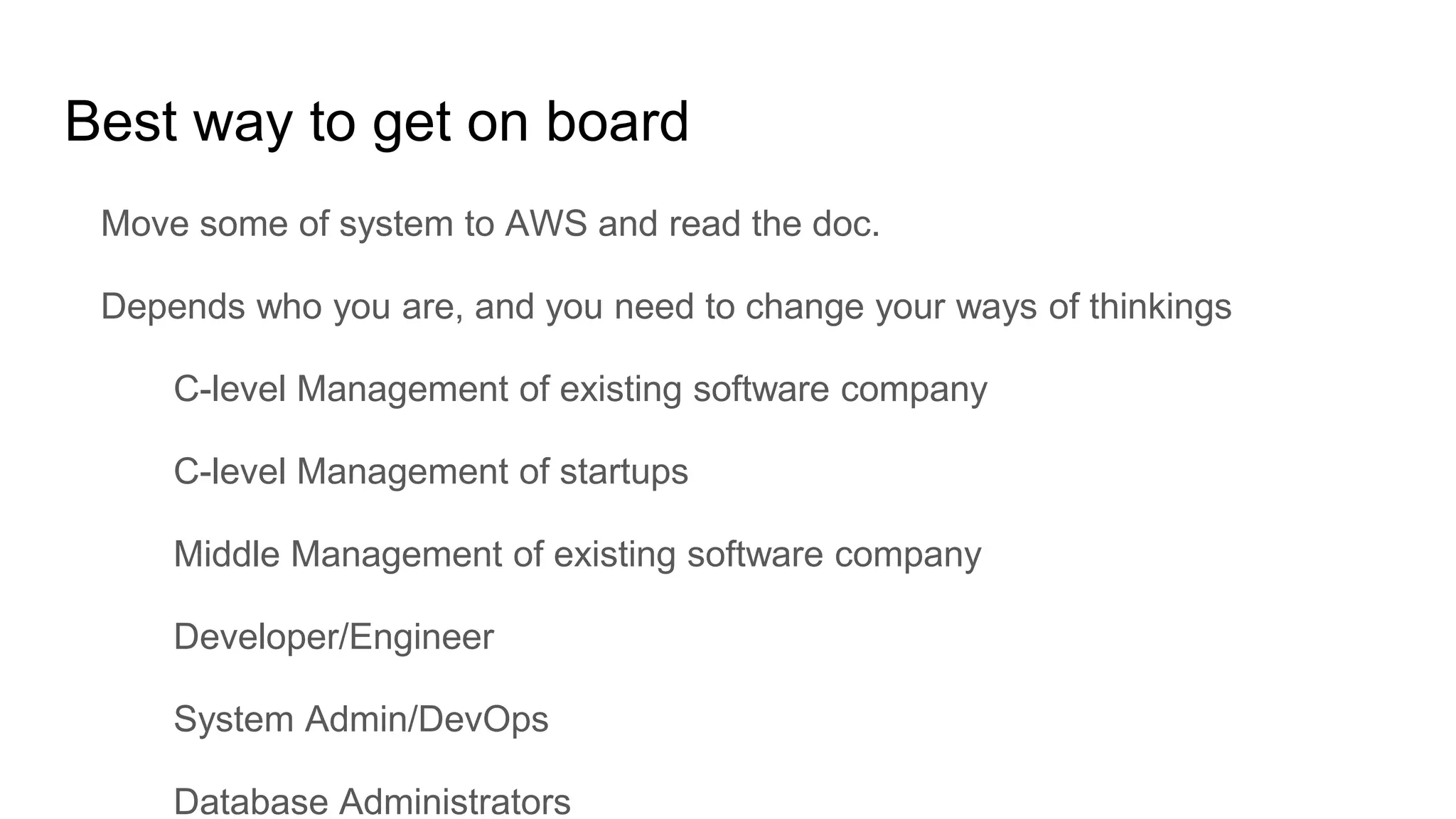 Best way to get on board
Move some of system to AWS and read the doc.
Depends who you are, and you need to change your ways of thinkings
C-level Management of existing software company
C-level Management of startups
Middle Management of existing software company
Developer/Engineer
System Admin/DevOps
Database Administrators
 